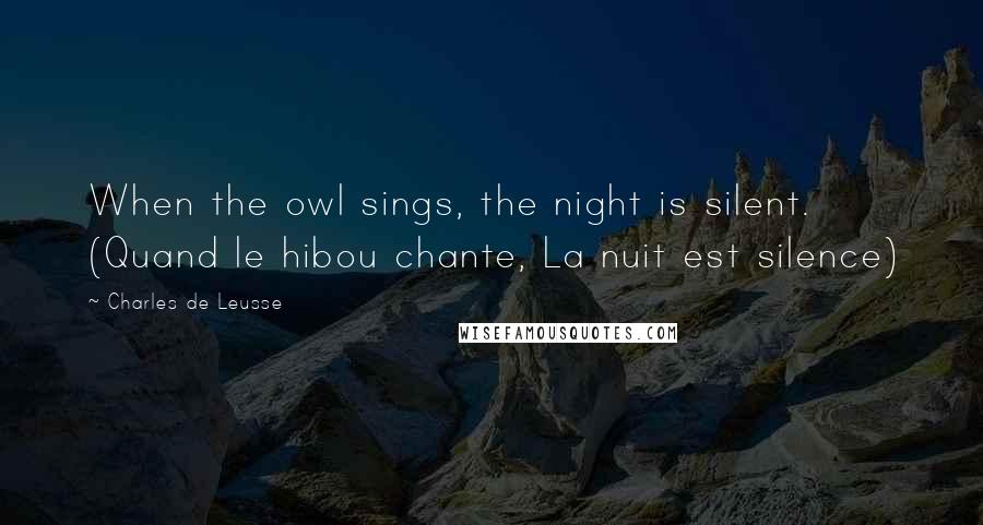 Charles De Leusse Quotes: When the owl sings, the night is silent. (Quand le hibou chante, La nuit est silence)