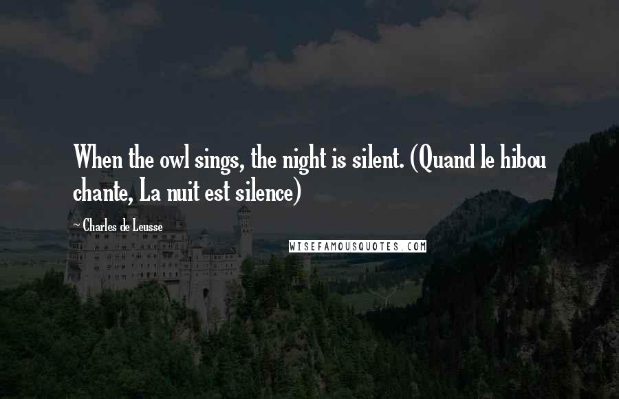 Charles De Leusse Quotes: When the owl sings, the night is silent. (Quand le hibou chante, La nuit est silence)