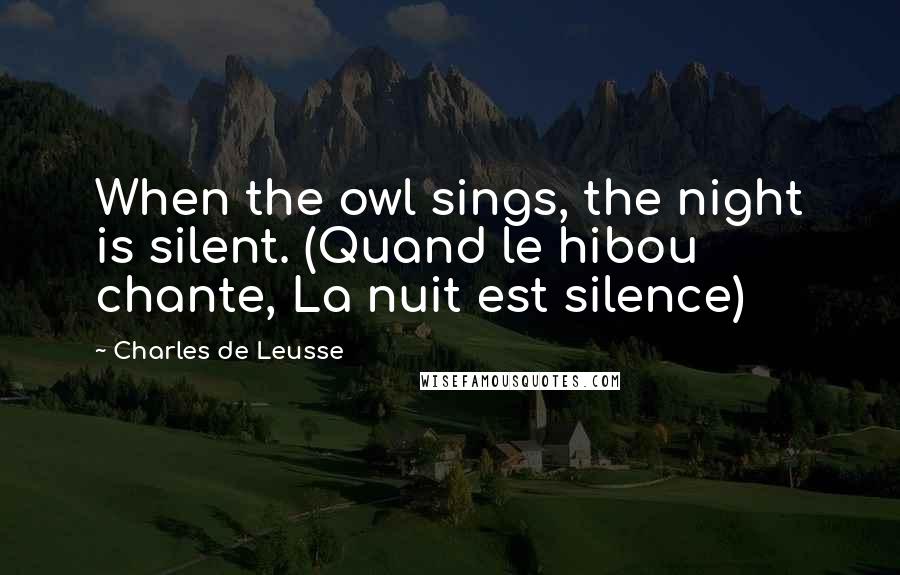 Charles De Leusse Quotes: When the owl sings, the night is silent. (Quand le hibou chante, La nuit est silence)