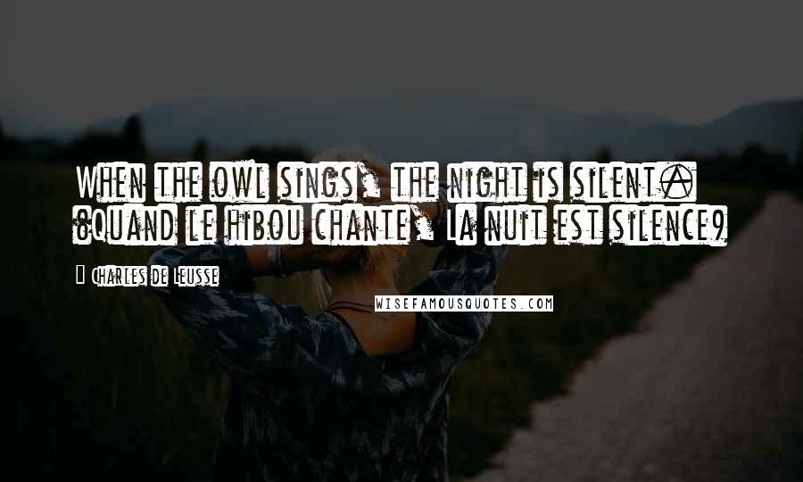 Charles De Leusse Quotes: When the owl sings, the night is silent. (Quand le hibou chante, La nuit est silence)