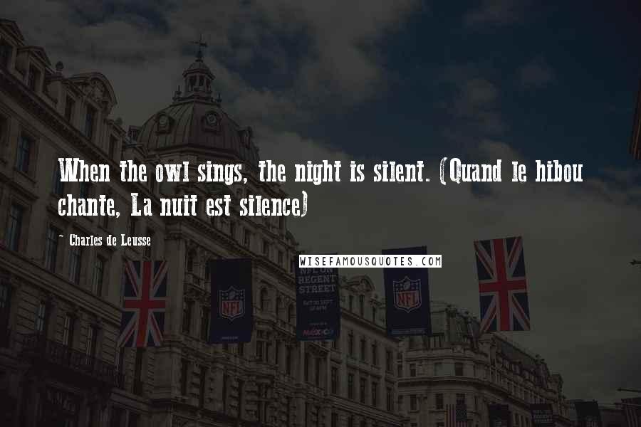 Charles De Leusse Quotes: When the owl sings, the night is silent. (Quand le hibou chante, La nuit est silence)