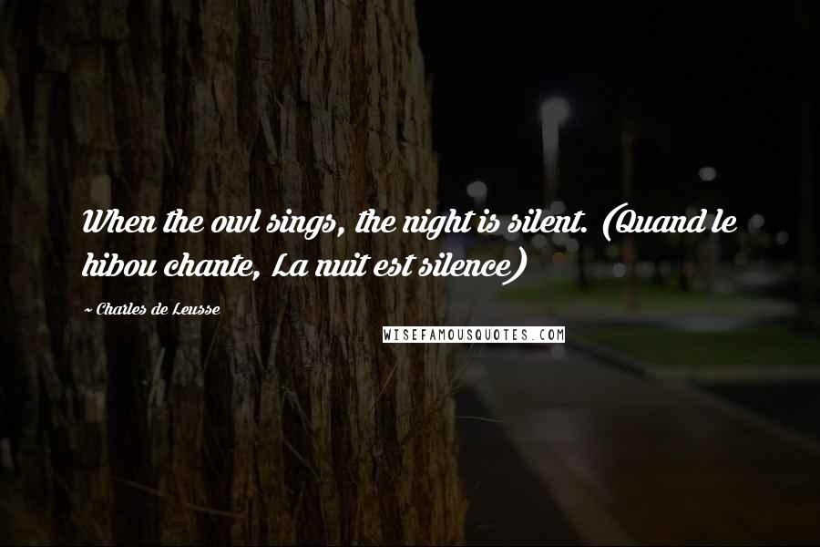 Charles De Leusse Quotes: When the owl sings, the night is silent. (Quand le hibou chante, La nuit est silence)