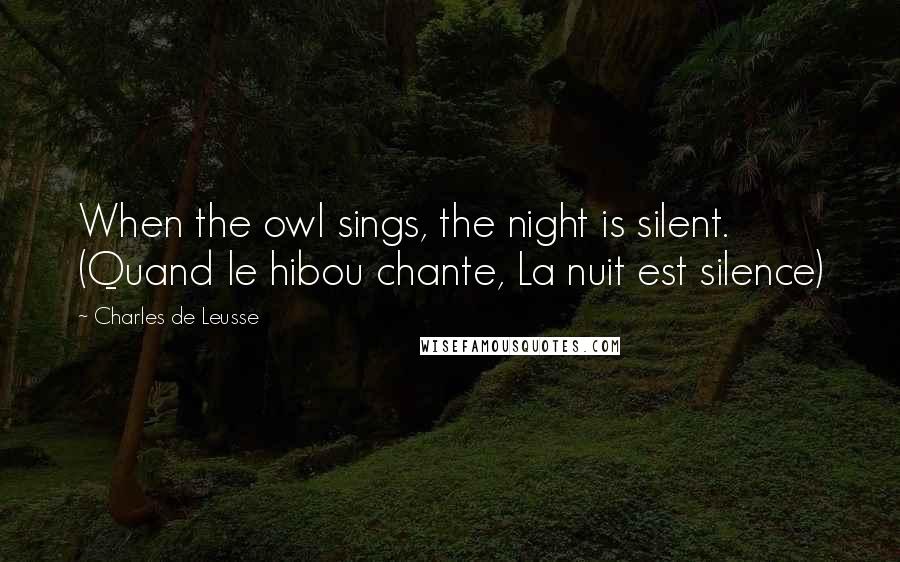 Charles De Leusse Quotes: When the owl sings, the night is silent. (Quand le hibou chante, La nuit est silence)