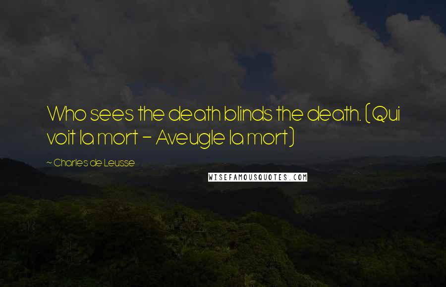 Charles De Leusse Quotes: Who sees the death blinds the death. (Qui voit la mort - Aveugle la mort)