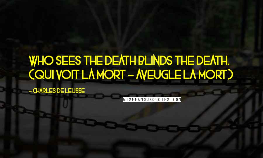 Charles De Leusse Quotes: Who sees the death blinds the death. (Qui voit la mort - Aveugle la mort)