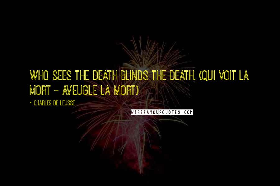 Charles De Leusse Quotes: Who sees the death blinds the death. (Qui voit la mort - Aveugle la mort)