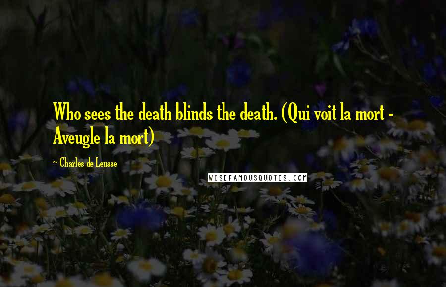 Charles De Leusse Quotes: Who sees the death blinds the death. (Qui voit la mort - Aveugle la mort)