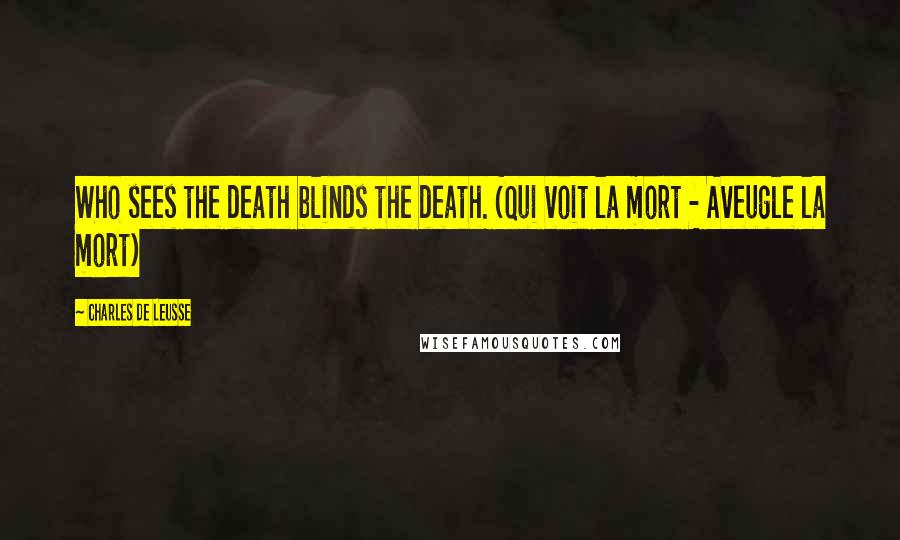 Charles De Leusse Quotes: Who sees the death blinds the death. (Qui voit la mort - Aveugle la mort)