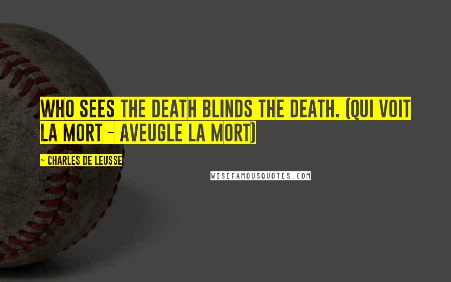 Charles De Leusse Quotes: Who sees the death blinds the death. (Qui voit la mort - Aveugle la mort)