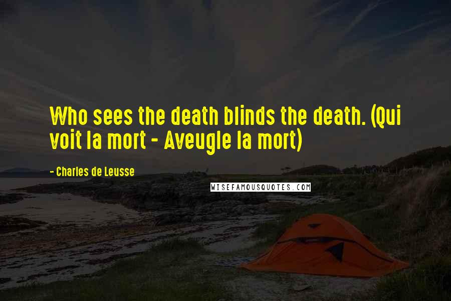 Charles De Leusse Quotes: Who sees the death blinds the death. (Qui voit la mort - Aveugle la mort)