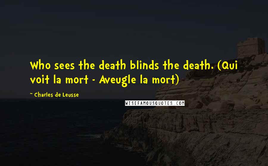 Charles De Leusse Quotes: Who sees the death blinds the death. (Qui voit la mort - Aveugle la mort)