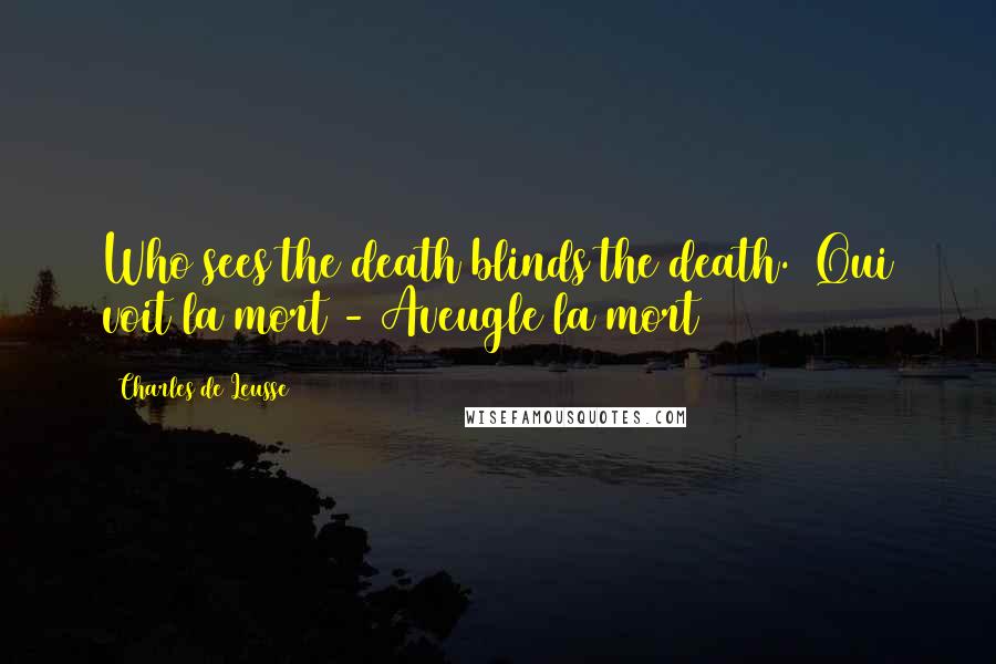 Charles De Leusse Quotes: Who sees the death blinds the death. (Qui voit la mort - Aveugle la mort)