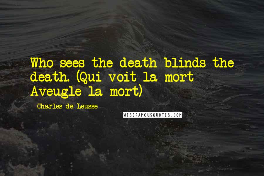 Charles De Leusse Quotes: Who sees the death blinds the death. (Qui voit la mort - Aveugle la mort)