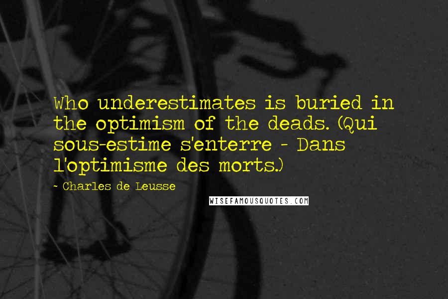 Charles De Leusse Quotes: Who underestimates is buried in the optimism of the deads. (Qui sous-estime s'enterre - Dans l'optimisme des morts.)