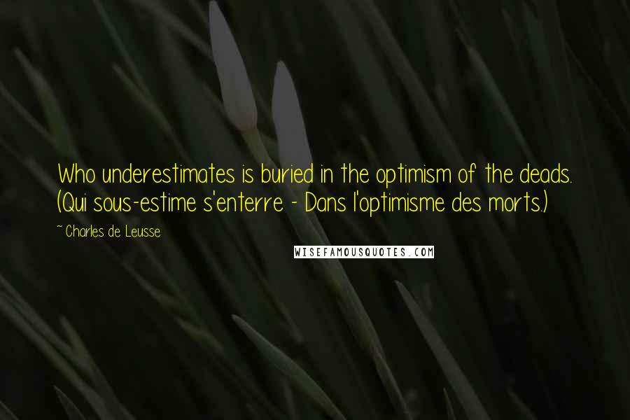 Charles De Leusse Quotes: Who underestimates is buried in the optimism of the deads. (Qui sous-estime s'enterre - Dans l'optimisme des morts.)