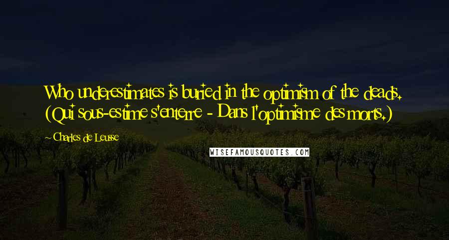 Charles De Leusse Quotes: Who underestimates is buried in the optimism of the deads. (Qui sous-estime s'enterre - Dans l'optimisme des morts.)