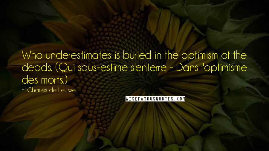 Charles De Leusse Quotes: Who underestimates is buried in the optimism of the deads. (Qui sous-estime s'enterre - Dans l'optimisme des morts.)