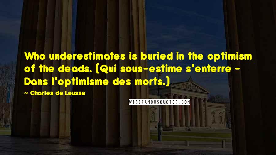 Charles De Leusse Quotes: Who underestimates is buried in the optimism of the deads. (Qui sous-estime s'enterre - Dans l'optimisme des morts.)