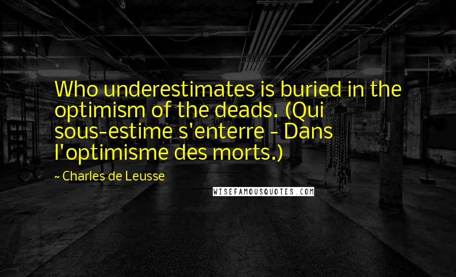 Charles De Leusse Quotes: Who underestimates is buried in the optimism of the deads. (Qui sous-estime s'enterre - Dans l'optimisme des morts.)