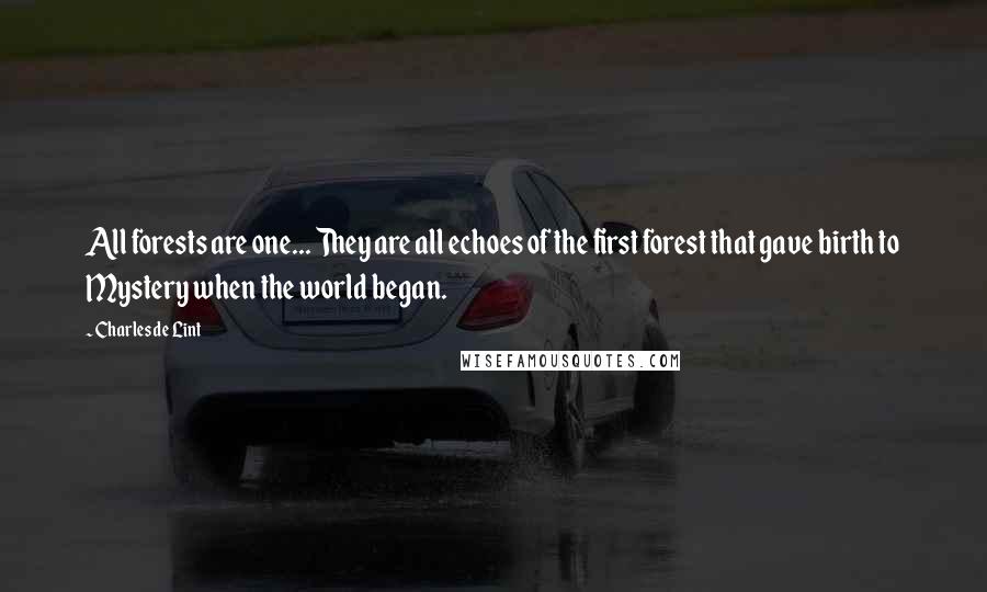 Charles De Lint Quotes: All forests are one... They are all echoes of the first forest that gave birth to Mystery when the world began.