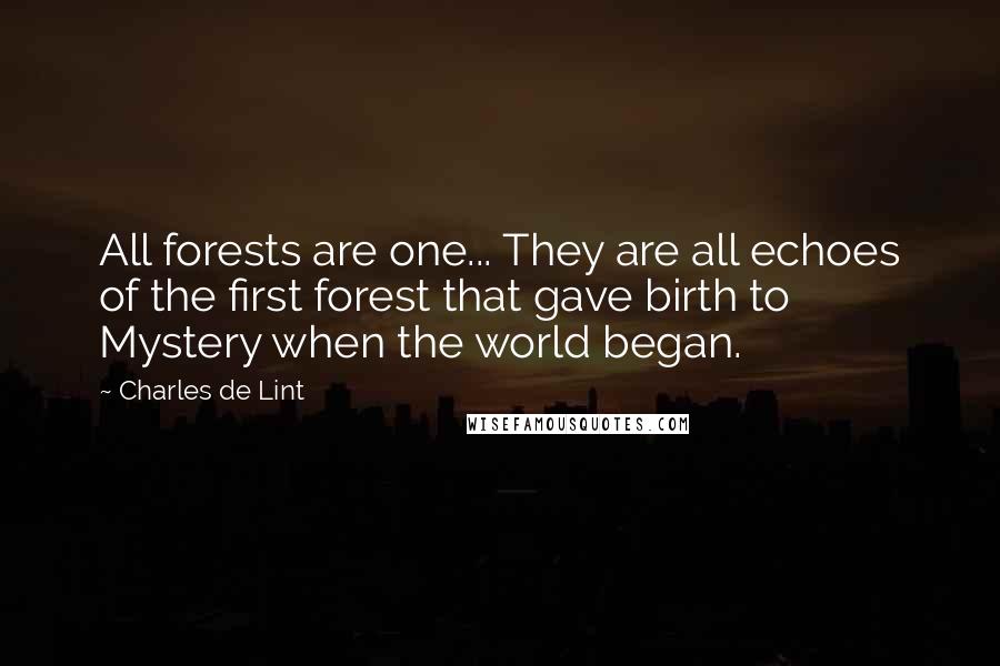 Charles De Lint Quotes: All forests are one... They are all echoes of the first forest that gave birth to Mystery when the world began.