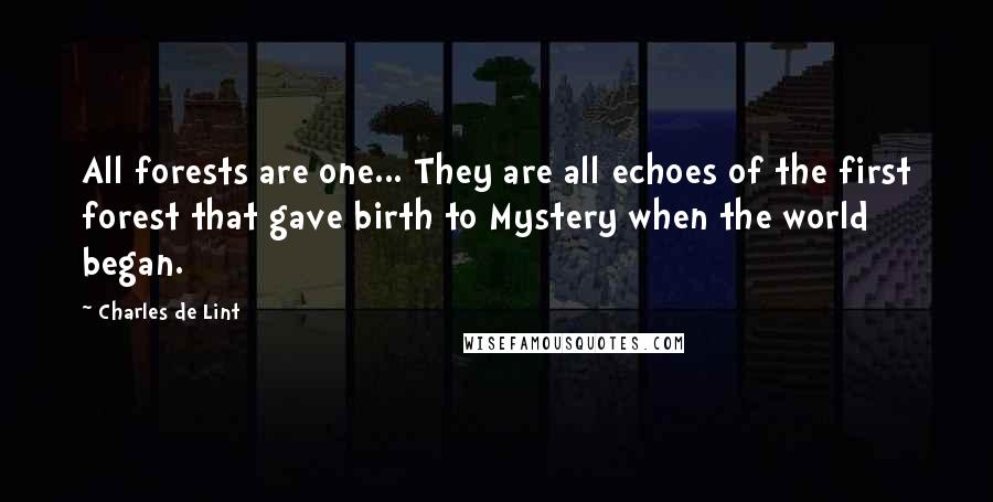 Charles De Lint Quotes: All forests are one... They are all echoes of the first forest that gave birth to Mystery when the world began.