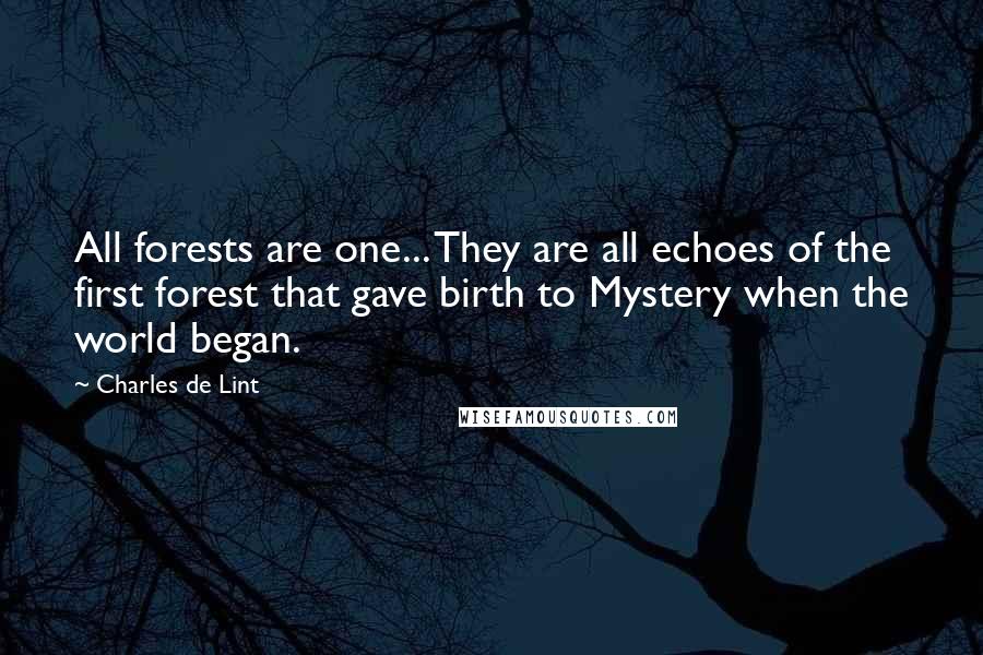 Charles De Lint Quotes: All forests are one... They are all echoes of the first forest that gave birth to Mystery when the world began.