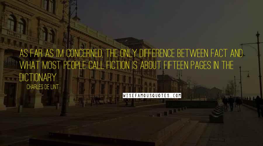 Charles De Lint Quotes: As far as I'm concerned, the only difference between fact and what most people call fiction is about fifteen pages in the dictionary.