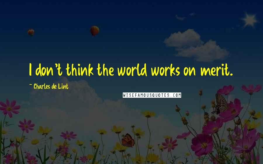 Charles De Lint Quotes: I don't think the world works on merit.