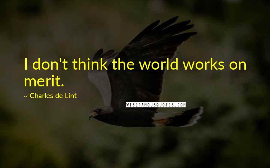 Charles De Lint Quotes: I don't think the world works on merit.