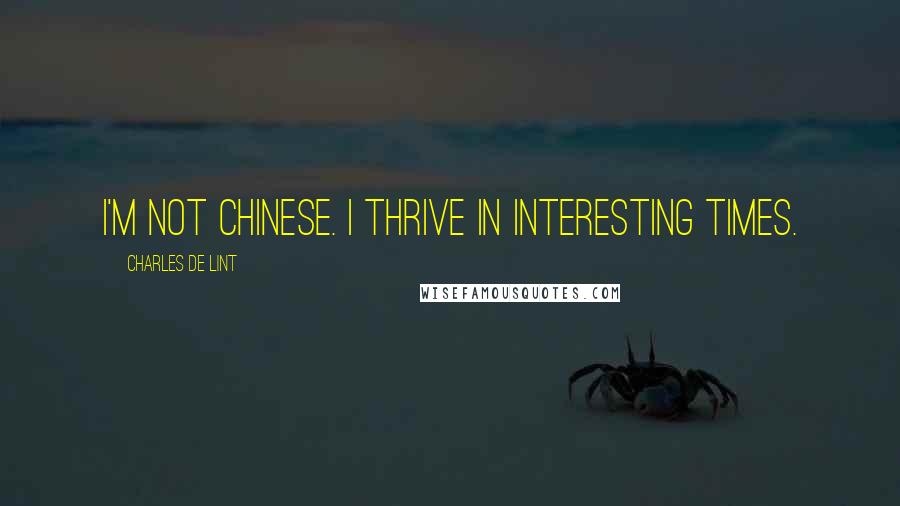 Charles De Lint Quotes: I'm not Chinese. I thrive in interesting times.