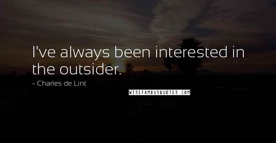 Charles De Lint Quotes: I've always been interested in the outsider.