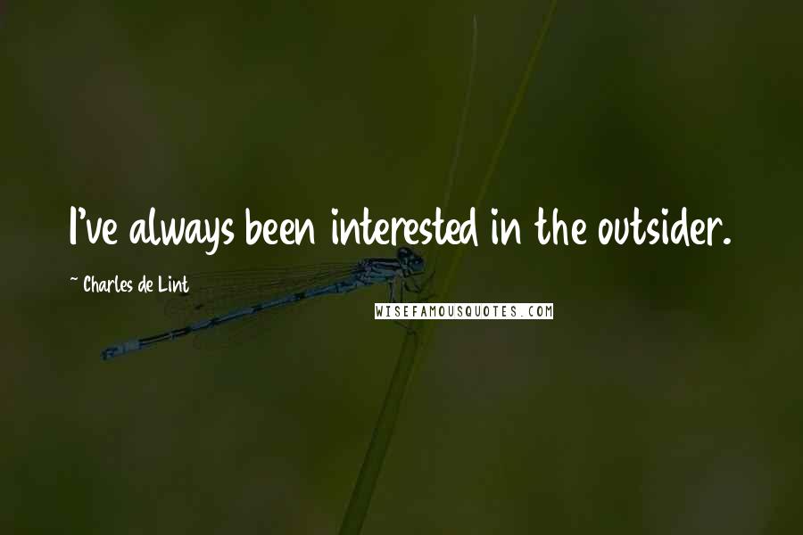Charles De Lint Quotes: I've always been interested in the outsider.