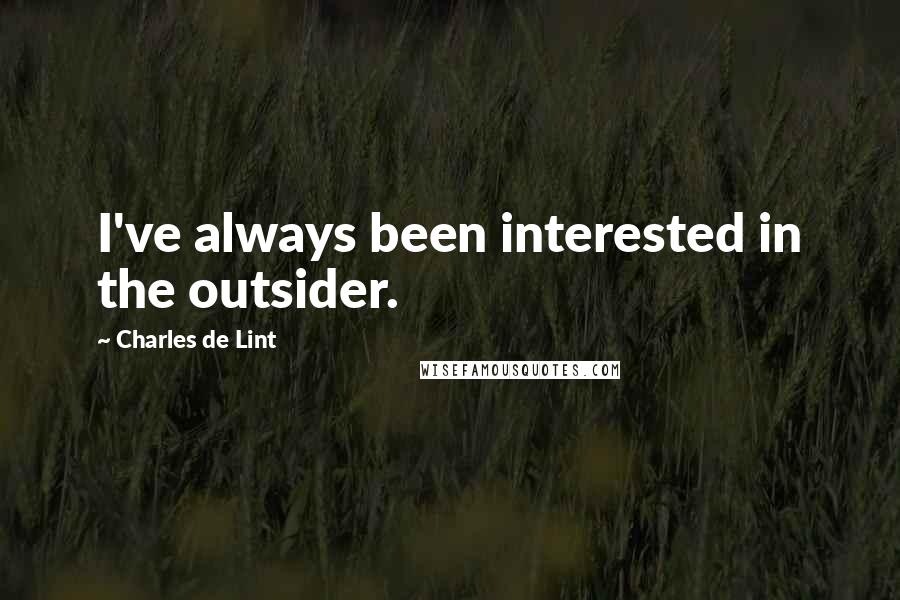 Charles De Lint Quotes: I've always been interested in the outsider.