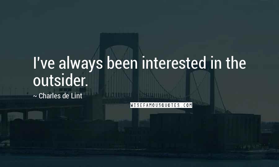 Charles De Lint Quotes: I've always been interested in the outsider.