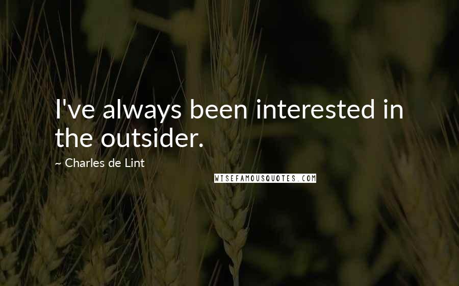 Charles De Lint Quotes: I've always been interested in the outsider.