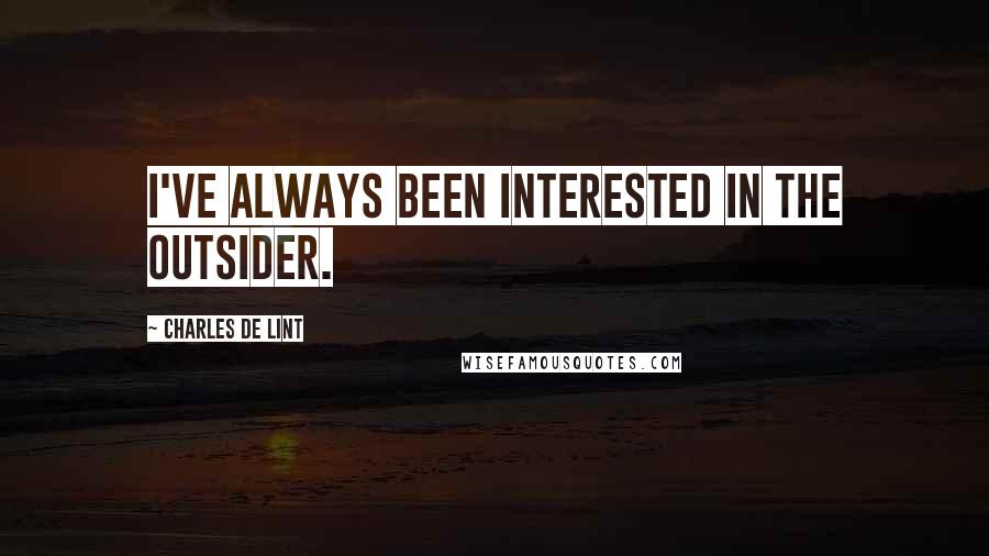 Charles De Lint Quotes: I've always been interested in the outsider.