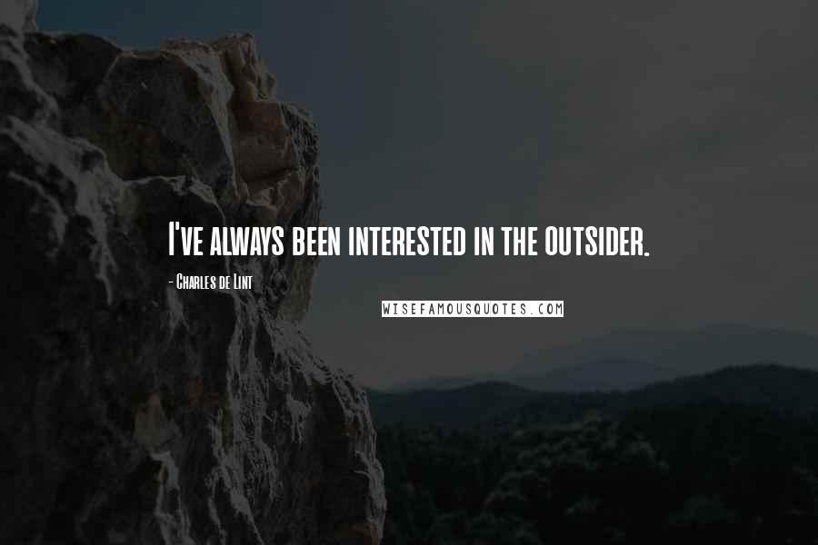 Charles De Lint Quotes: I've always been interested in the outsider.