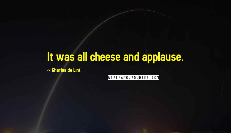 Charles De Lint Quotes: It was all cheese and applause.