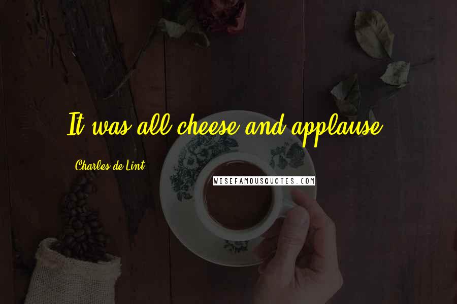 Charles De Lint Quotes: It was all cheese and applause.