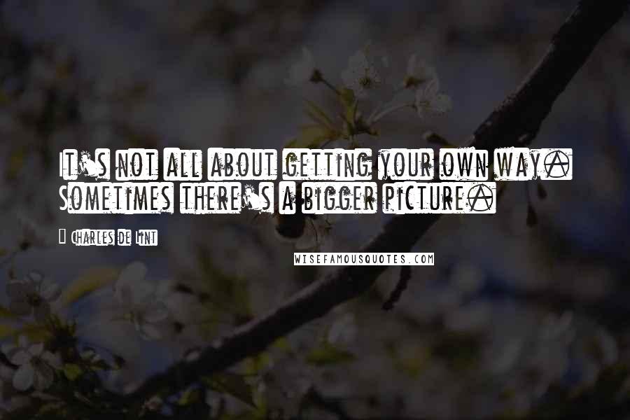 Charles De Lint Quotes: It's not all about getting your own way. Sometimes there's a bigger picture.