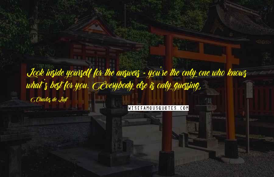 Charles De Lint Quotes: Look inside yourself for the answers - you're the only one who knows what's best for you. Everybody else is only guessing.