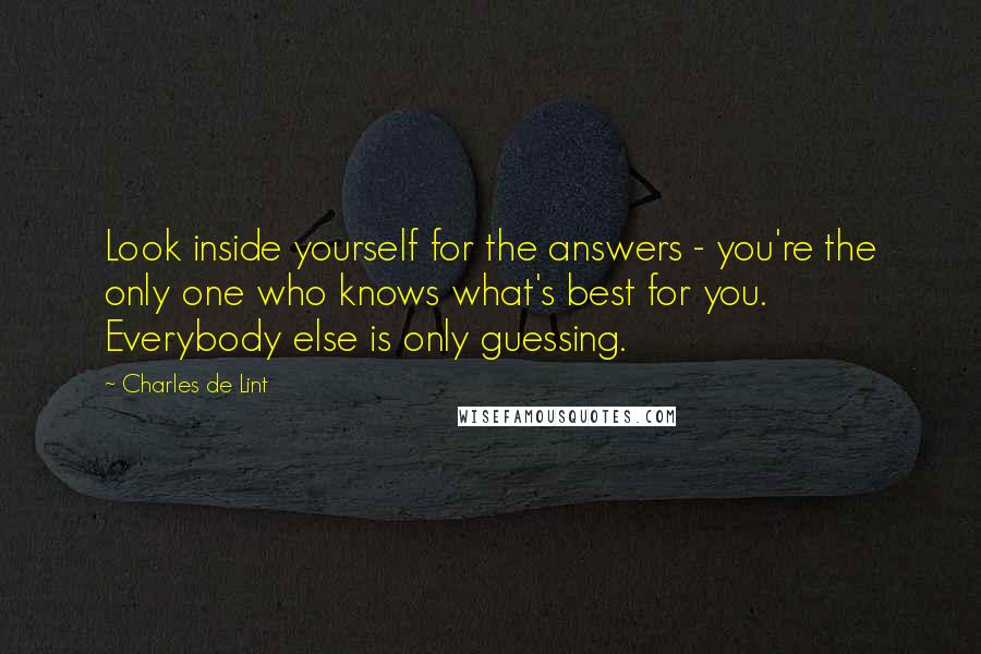 Charles De Lint Quotes: Look inside yourself for the answers - you're the only one who knows what's best for you. Everybody else is only guessing.