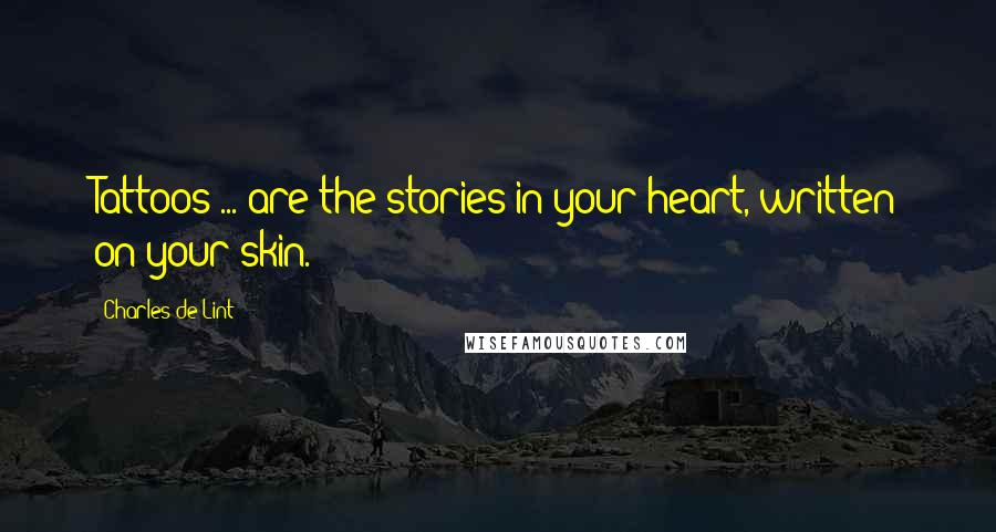 Charles De Lint Quotes: Tattoos ... are the stories in your heart, written on your skin.