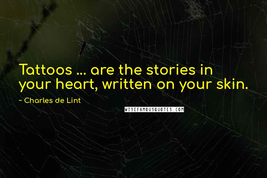 Charles De Lint Quotes: Tattoos ... are the stories in your heart, written on your skin.