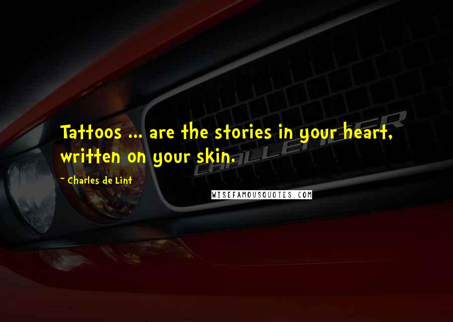 Charles De Lint Quotes: Tattoos ... are the stories in your heart, written on your skin.