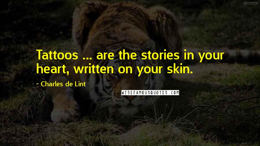 Charles De Lint Quotes: Tattoos ... are the stories in your heart, written on your skin.