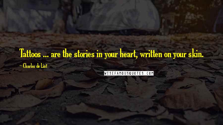 Charles De Lint Quotes: Tattoos ... are the stories in your heart, written on your skin.