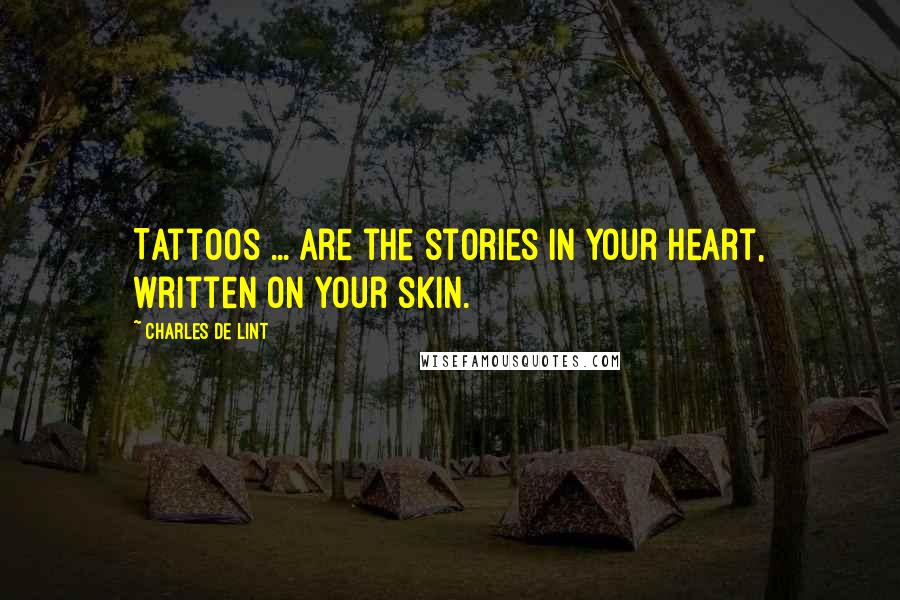 Charles De Lint Quotes: Tattoos ... are the stories in your heart, written on your skin.