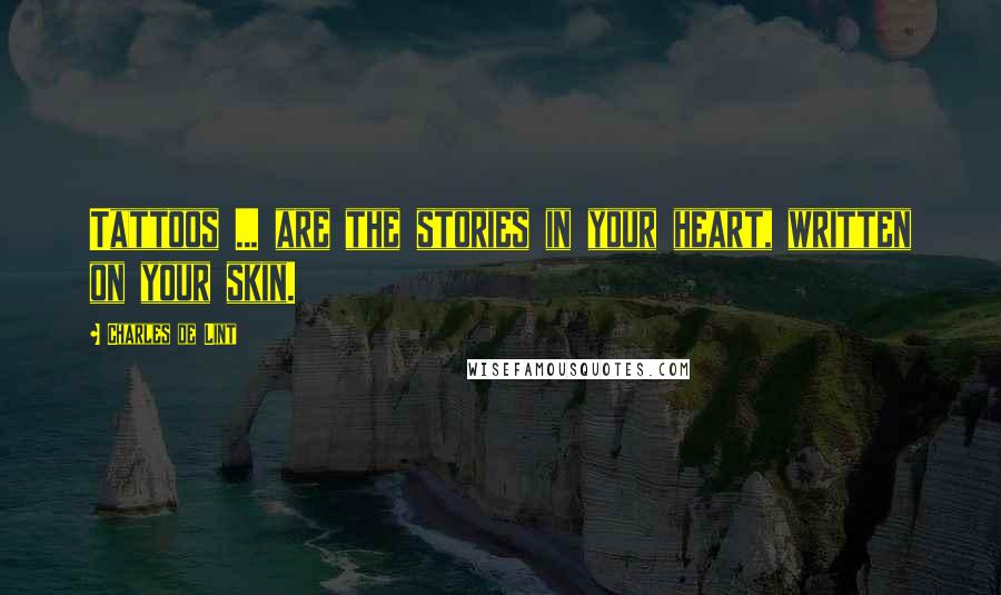 Charles De Lint Quotes: Tattoos ... are the stories in your heart, written on your skin.